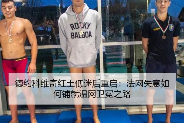 德约科维奇红土低迷后重启：法网失意如何铺就温网卫冕之路